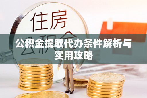 泰武公积金提取代办条件解析与实用攻略