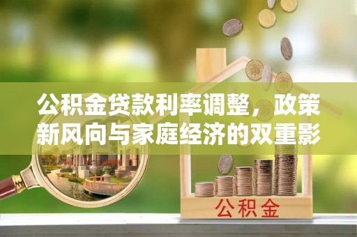 泰武公积金贷款利率调整，政策新风向与家庭经济的双重影响