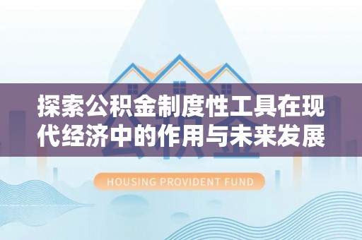 泰武探索公积金制度性工具在现代经济中的作用与未来发展
