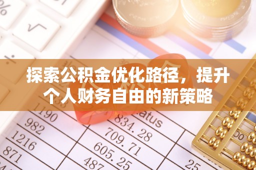 泰武探索公积金优化路径，提升个人财务自由的新策略