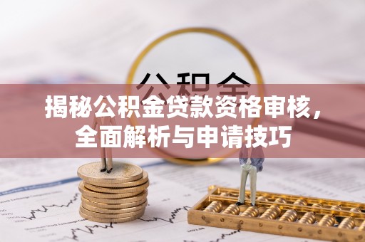 泰武揭秘公积金贷款资格审核，全面解析与申请技巧