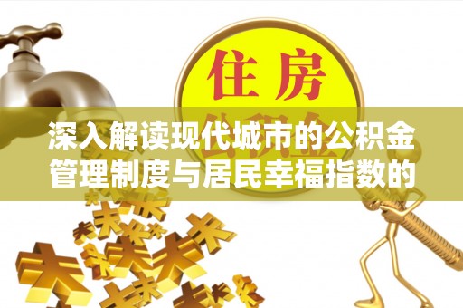 泰武深入解读现代城市的公积金管理制度与居民幸福指数的关联