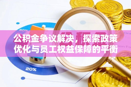 泰武公积金争议解决，探索政策优化与员工权益保障的平衡点