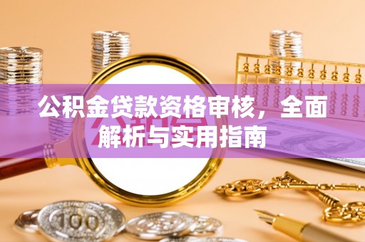 泰武公积金贷款资格审核，全面解析与实用指南