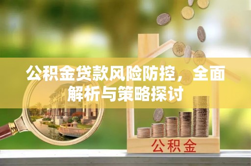 泰武公积金贷款风险防控，全面解析与策略探讨