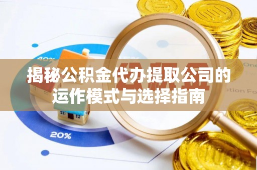泰武揭秘公积金代办提取公司的运作模式与选择指南