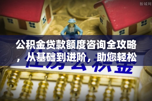 泰武公积金贷款额度咨询全攻略，从基础到进阶，助您轻松掌握关键要点