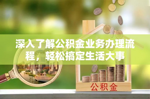 泰武深入了解公积金业务办理流程，轻松搞定生活大事