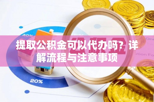 泰武提取公积金可以代办吗？详解流程与注意事项