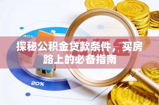 泰武探秘公积金贷款条件，买房路上的必备指南