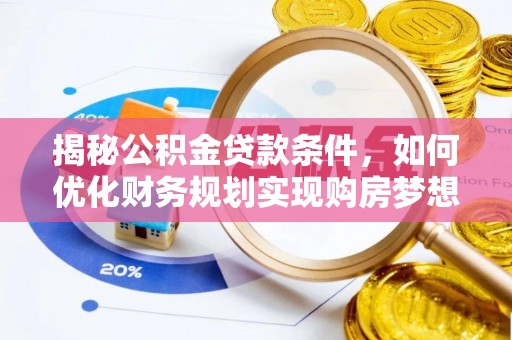 泰武揭秘公积金贷款条件，如何优化财务规划实现购房梦想