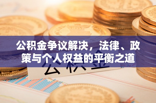 泰武公积金争议解决，法律、政策与个人权益的平衡之道