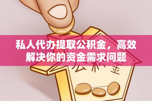 泰武私人代办提取公积金，高效解决你的资金需求问题