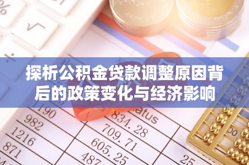 泰武探析公积金贷款调整原因背后的政策变化与经济影响
