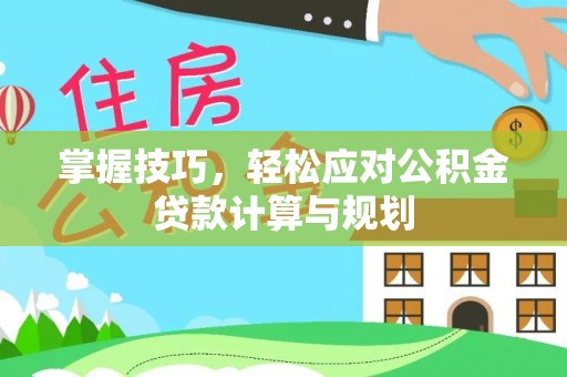泰武掌握技巧，轻松应对公积金贷款计算与规划