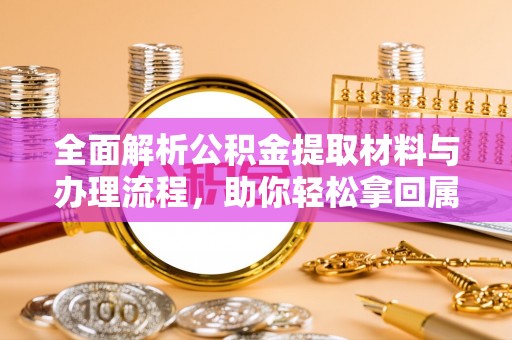 泰武全面解析公积金提取材料与办理流程，助你轻松拿回属于自己的钱