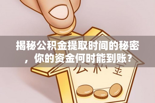 泰武揭秘公积金提取时间的秘密，你的资金何时能到账？