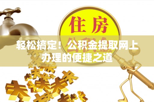 泰武轻松搞定！公积金提取网上办理的便捷之道