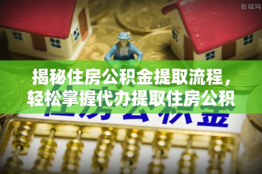 泰武揭秘住房公积金提取流程，轻松掌握代办提取住房公积金技巧