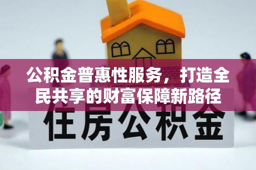 泰武公积金普惠性服务，打造全民共享的财富保障新路径