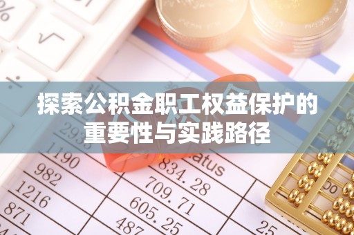 泰武探索公积金职工权益保护的重要性与实践路径