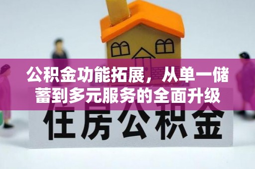 泰武公积金功能拓展，从单一储蓄到多元服务的全面升级