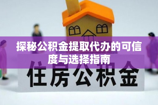 泰武探秘公积金提取代办的可信度与选择指南