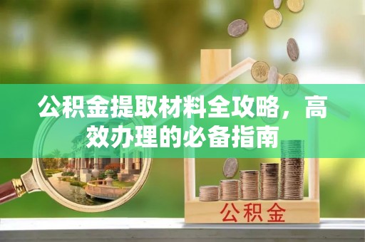 泰武公积金提取材料全攻略，高效办理的必备指南