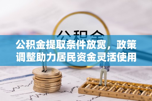 泰武公积金提取条件放宽，政策调整助力居民资金灵活使用