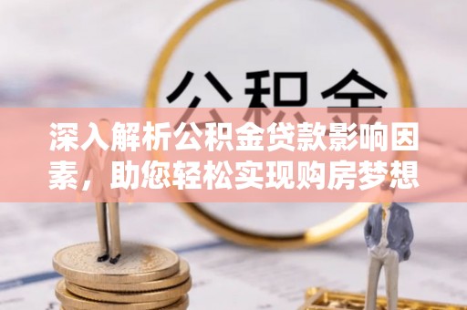 泰武深入解析公积金贷款影响因素，助您轻松实现购房梦想