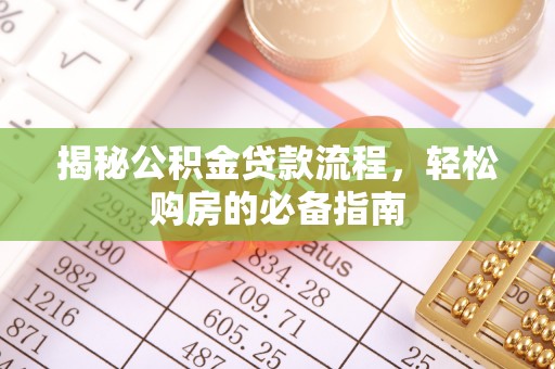 泰武揭秘公积金贷款流程，轻松购房的必备指南