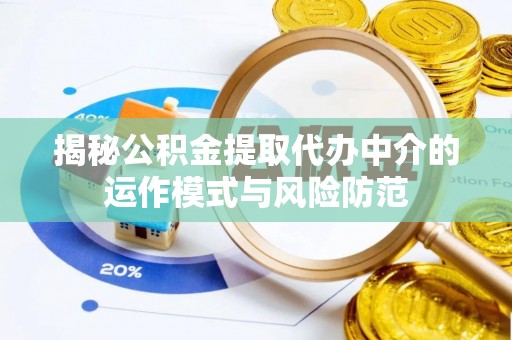 泰武揭秘公积金提取代办中介的运作模式与风险防范