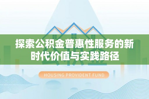 泰武探索公积金普惠性服务的新时代价值与实践路径