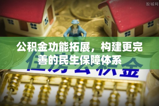 泰武公积金功能拓展，构建更完善的民生保障体系