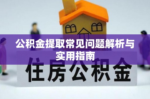 泰武公积金提取常见问题解析与实用指南