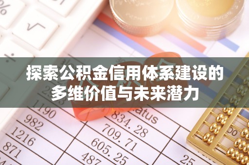 泰武探索公积金信用体系建设的多维价值与未来潜力