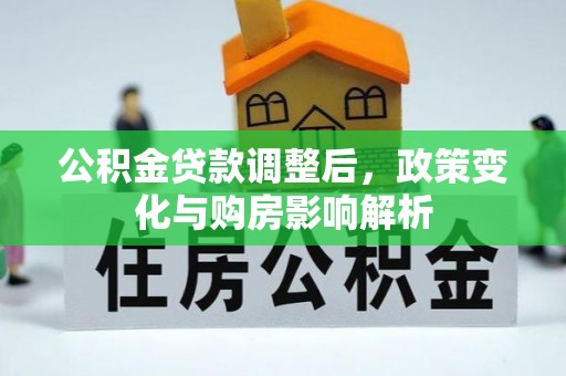 泰武公积金贷款调整后，政策变化与购房影响解析