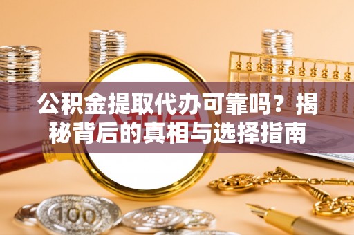泰武公积金提取代办可靠吗？揭秘背后的真相与选择指南