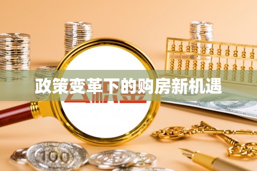 泰武政策变革下的购房新机遇