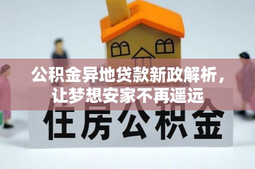 泰武公积金异地贷款新政解析，让梦想安家不再遥远