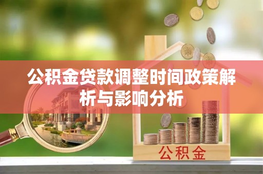 泰武公积金贷款调整时间政策解析与影响分析
