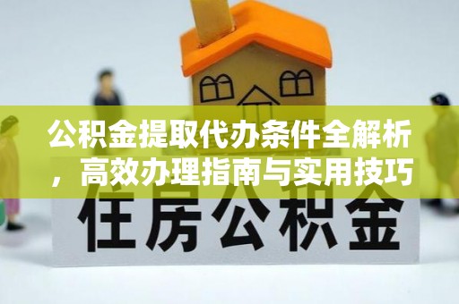 泰武公积金提取代办条件全解析，高效办理指南与实用技巧