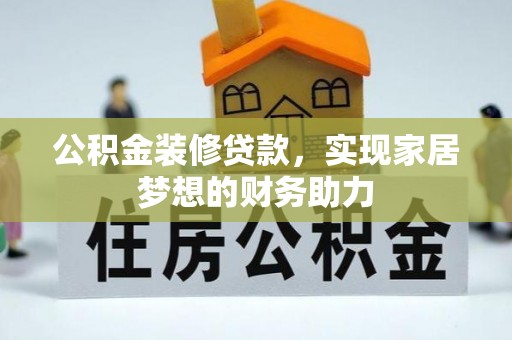 泰武公积金装修贷款，实现家居梦想的财务助力