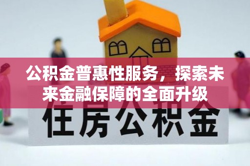 泰武公积金普惠性服务，探索未来金融保障的全面升级