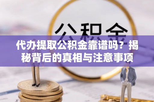 泰武代办提取公积金靠谱吗？揭秘背后的真相与注意事项