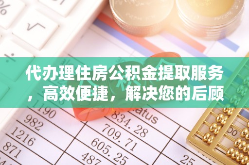 泰武代办理住房公积金提取服务，高效便捷，解决您的后顾之忧