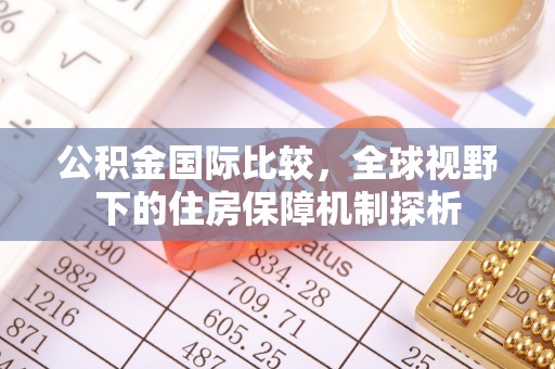 泰武公积金国际比较，全球视野下的住房保障机制探析