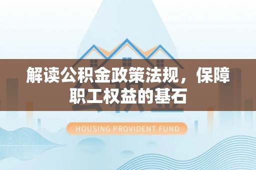 泰武解读公积金政策法规，保障职工权益的基石