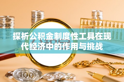 泰武探析公积金制度性工具在现代经济中的作用与挑战