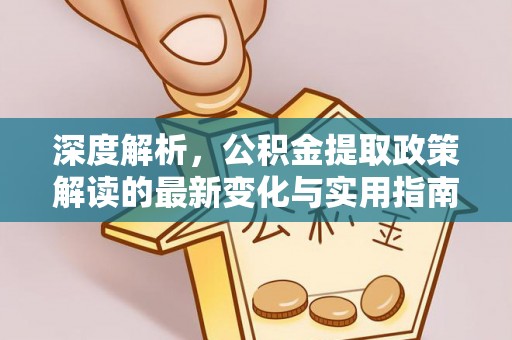 泰武深度解析，公积金提取政策解读的最新变化与实用指南